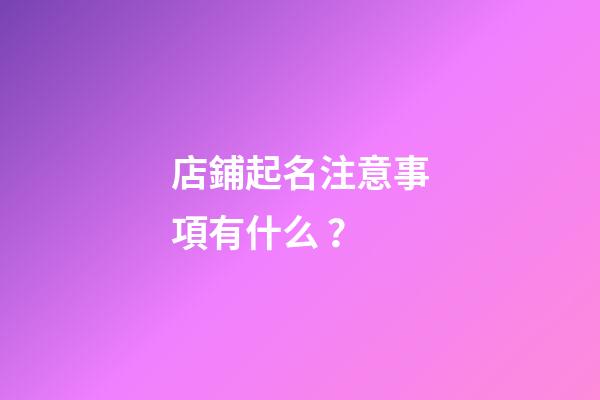 店鋪起名注意事項有什么？-第1張-店鋪起名-玄機派